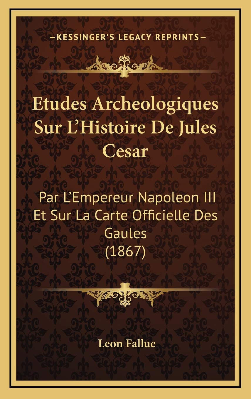 Etudes Archeologiques Sur L'Histoire De Jules Cesar: Par L'Empereur Napoleon III Et Sur La Carte Officielle Des Gaules (1867) book