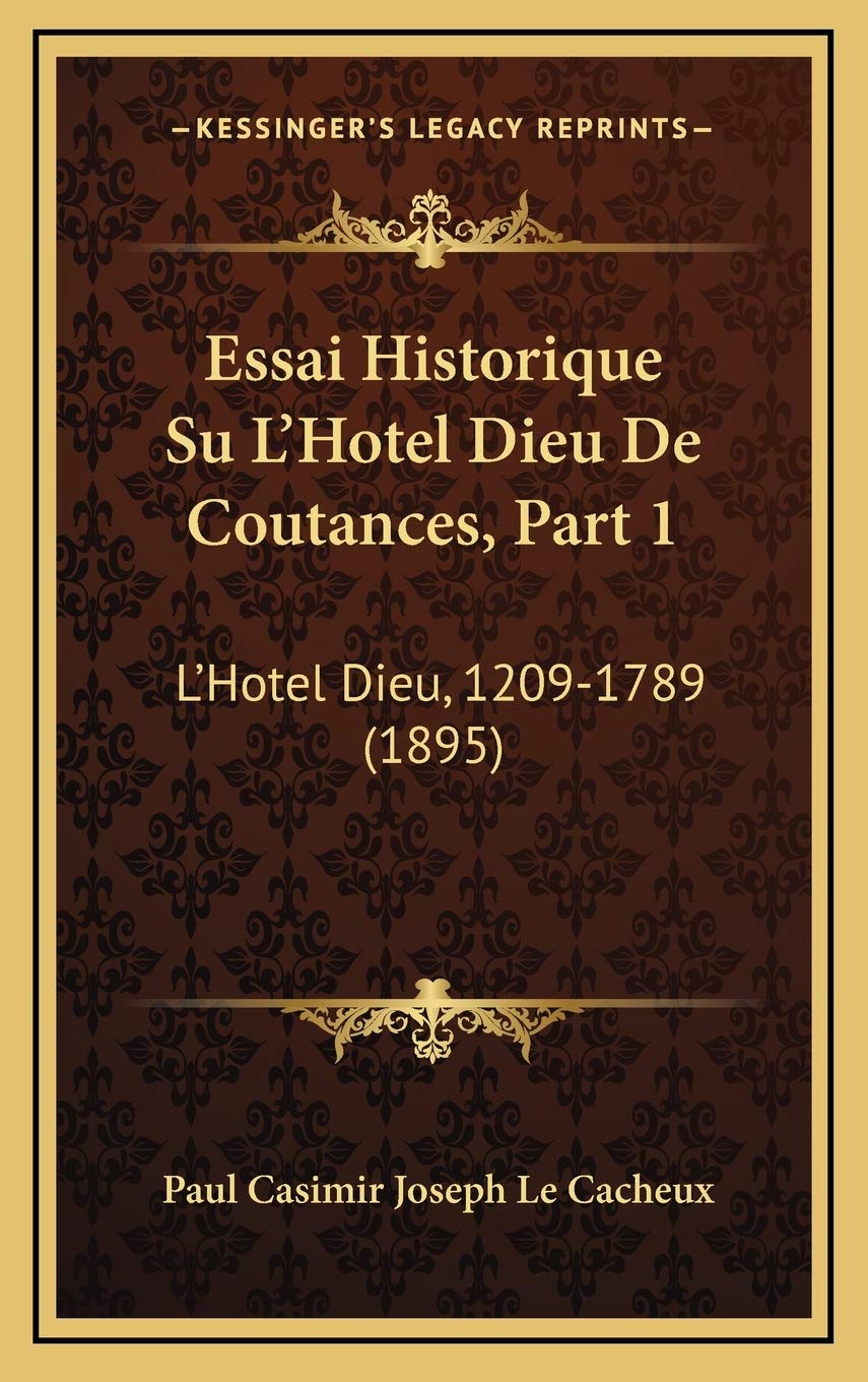 Essai Historique Su L'Hotel Dieu De Coutances, Part 1: L'Hotel Dieu, 1209-1789 (1895) book