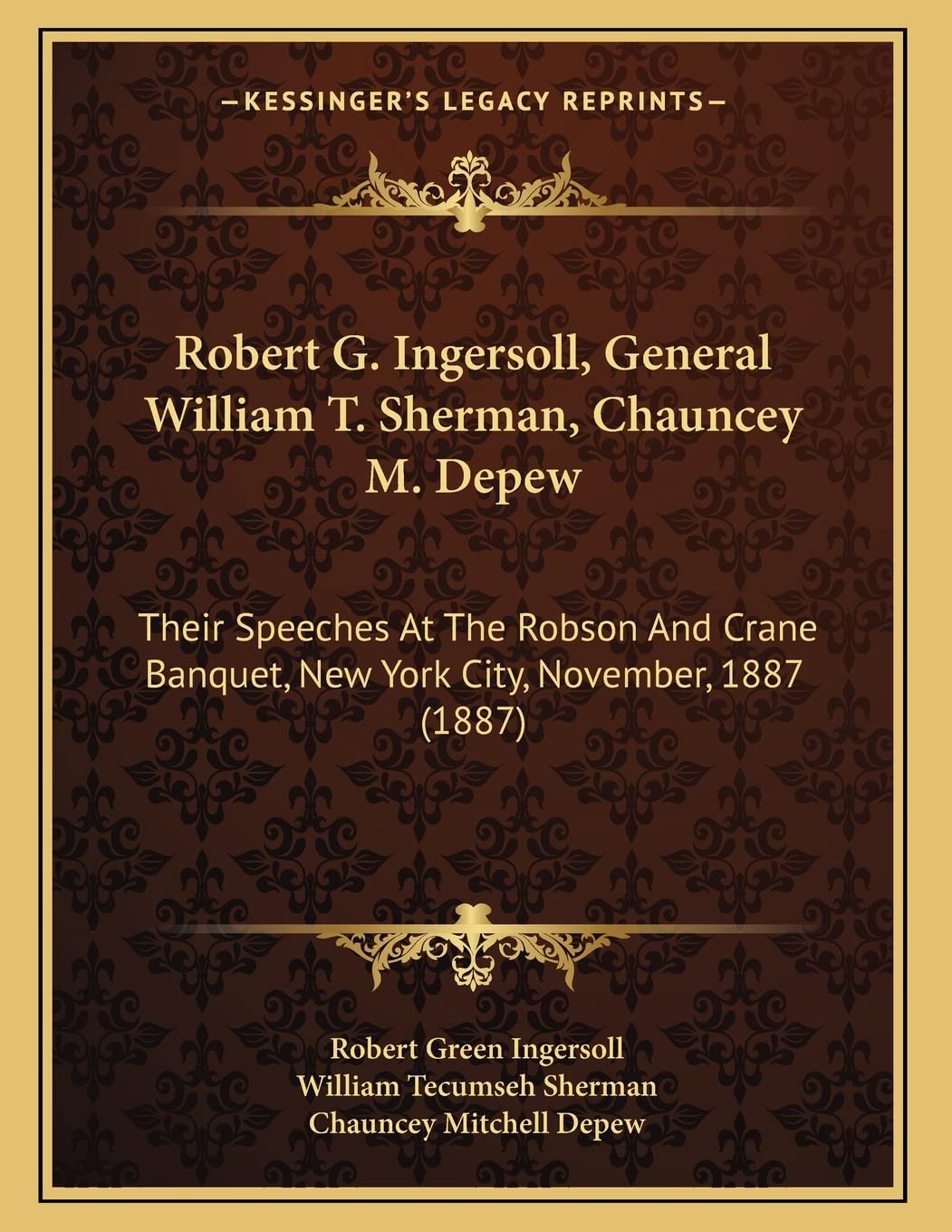 Robert G. Ingersoll, General William T. Sherman, Chauncey M. Depew: Their Speeches At The Robson And Crane Banquet, New York City, November, 1887 (1887) Social Sciences