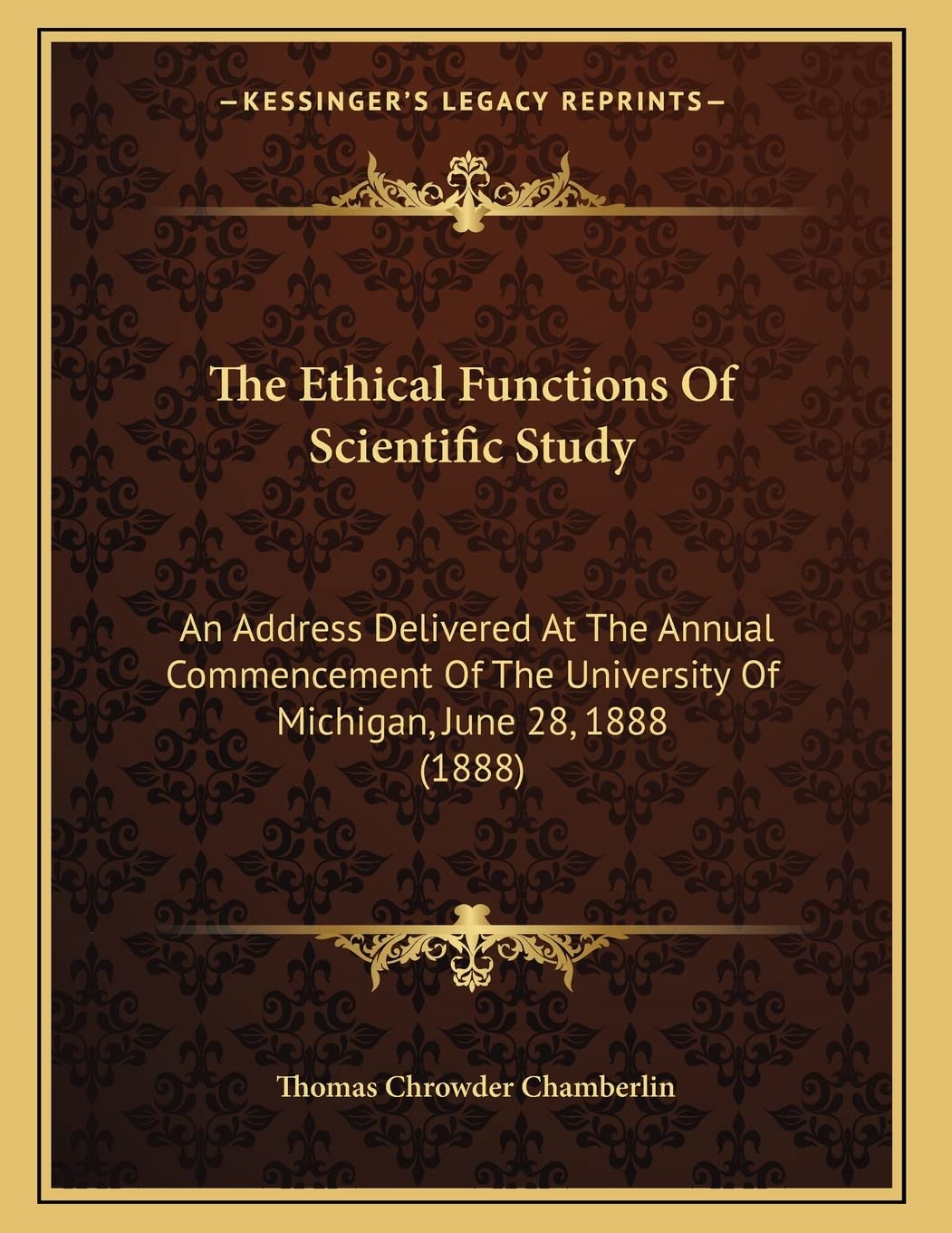 The Ethical Functions Of Scientific Study: An Address Delivered At The Annual Commencement Of The University Of Michigan, June 28, 1888 (1888) Education & Training
