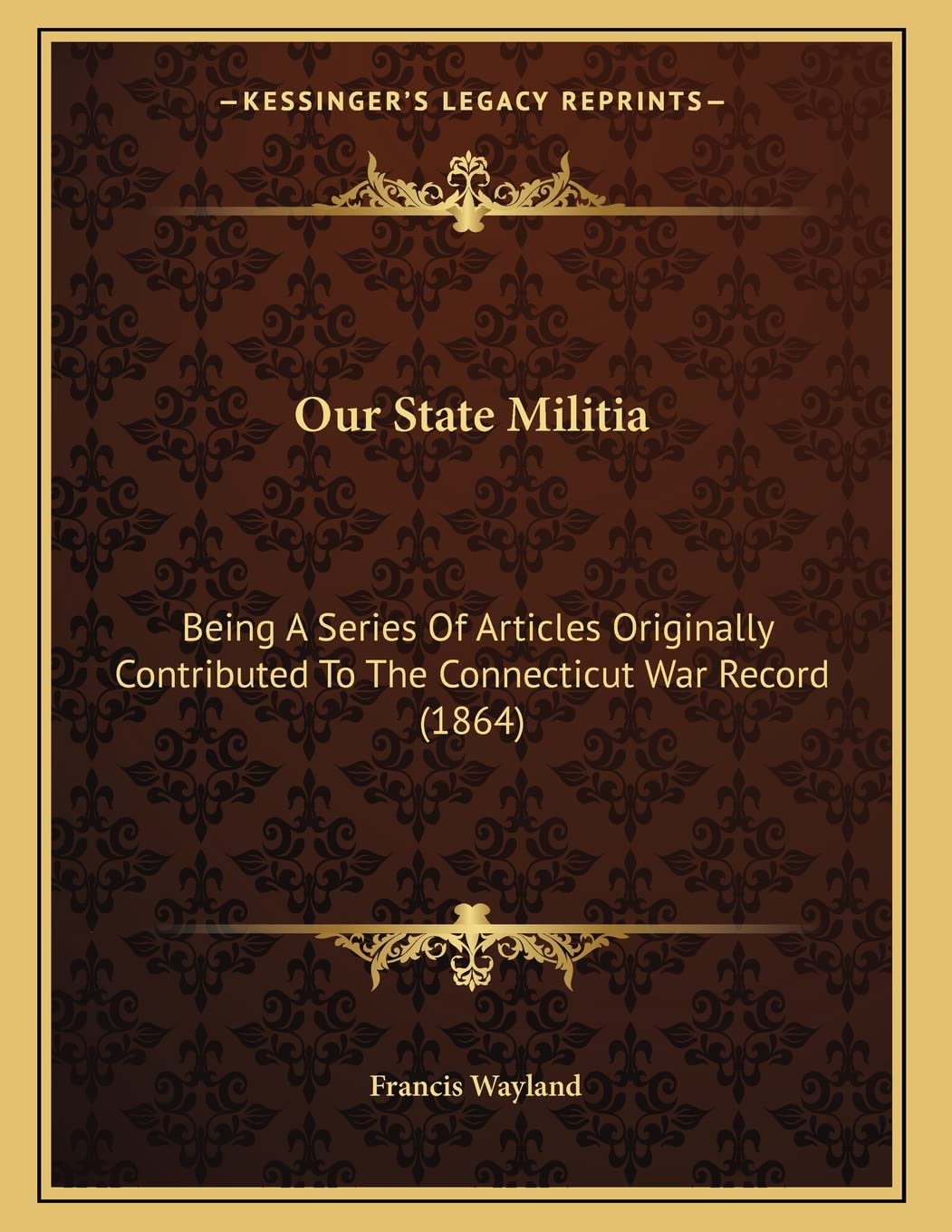 Our State Militia: Being A Series Of Articles Originally Contributed To The Connecticut War Record (1864) Politics & History