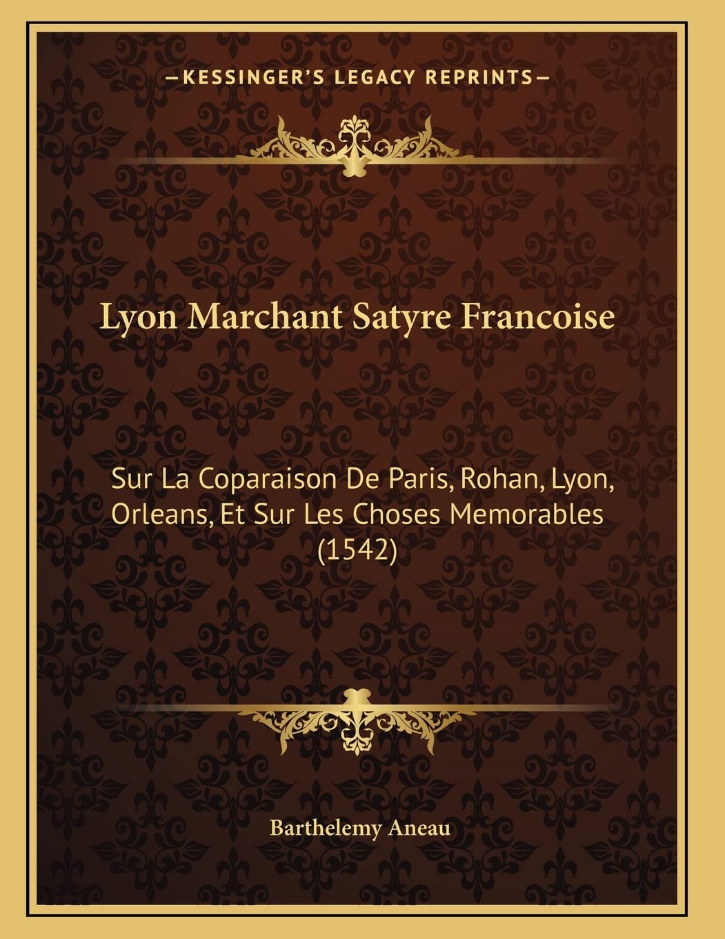 Lyon Marchant Satyre Francoise: Sur La Coparaison De Paris, Rohan, Lyon, Orleans, Et Sur Les Choses Memorables (1542) book