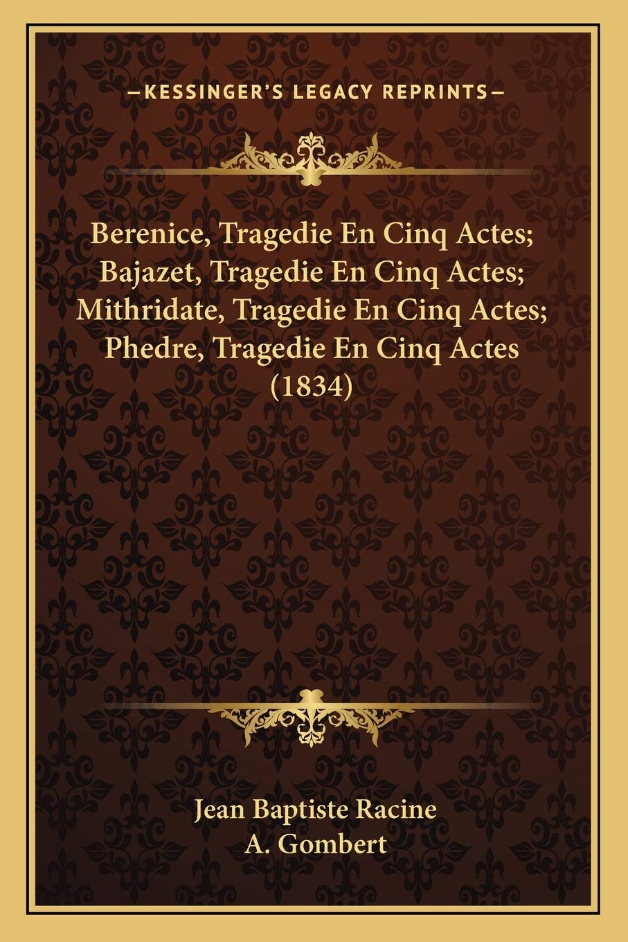 Berenice, Tragedie En Cinq Actes; Bajazet, Tragedie En Cinq Actes; Mithridate, Tragedie En Cinq Actes; Phedre, Tragedie En Cinq Actes (1834) Drama