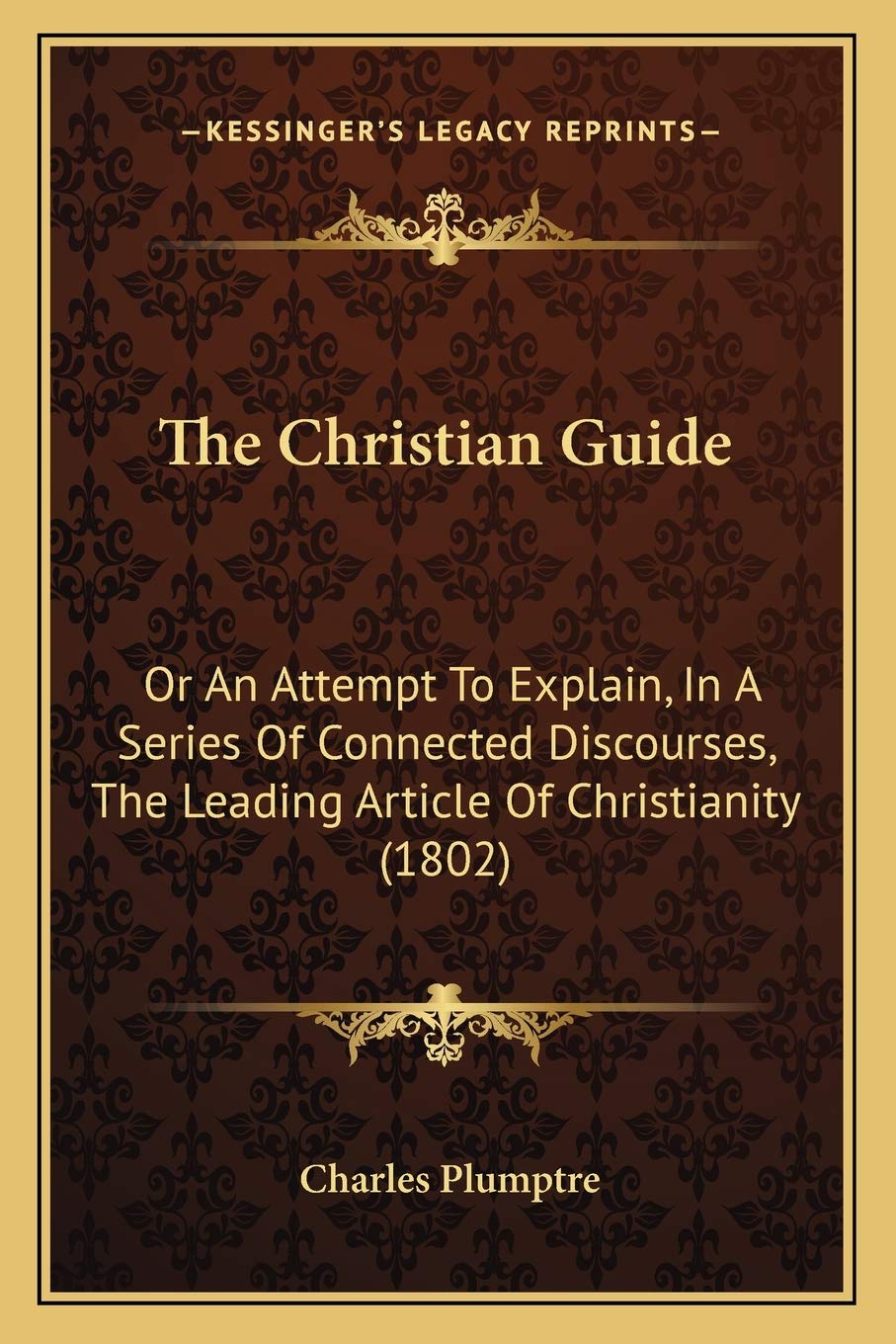 The Christian Guide: Or An Attempt To Explain, In A Series Of Connected Discourses, The Leading Article Of Christianity (1802) Philosophy