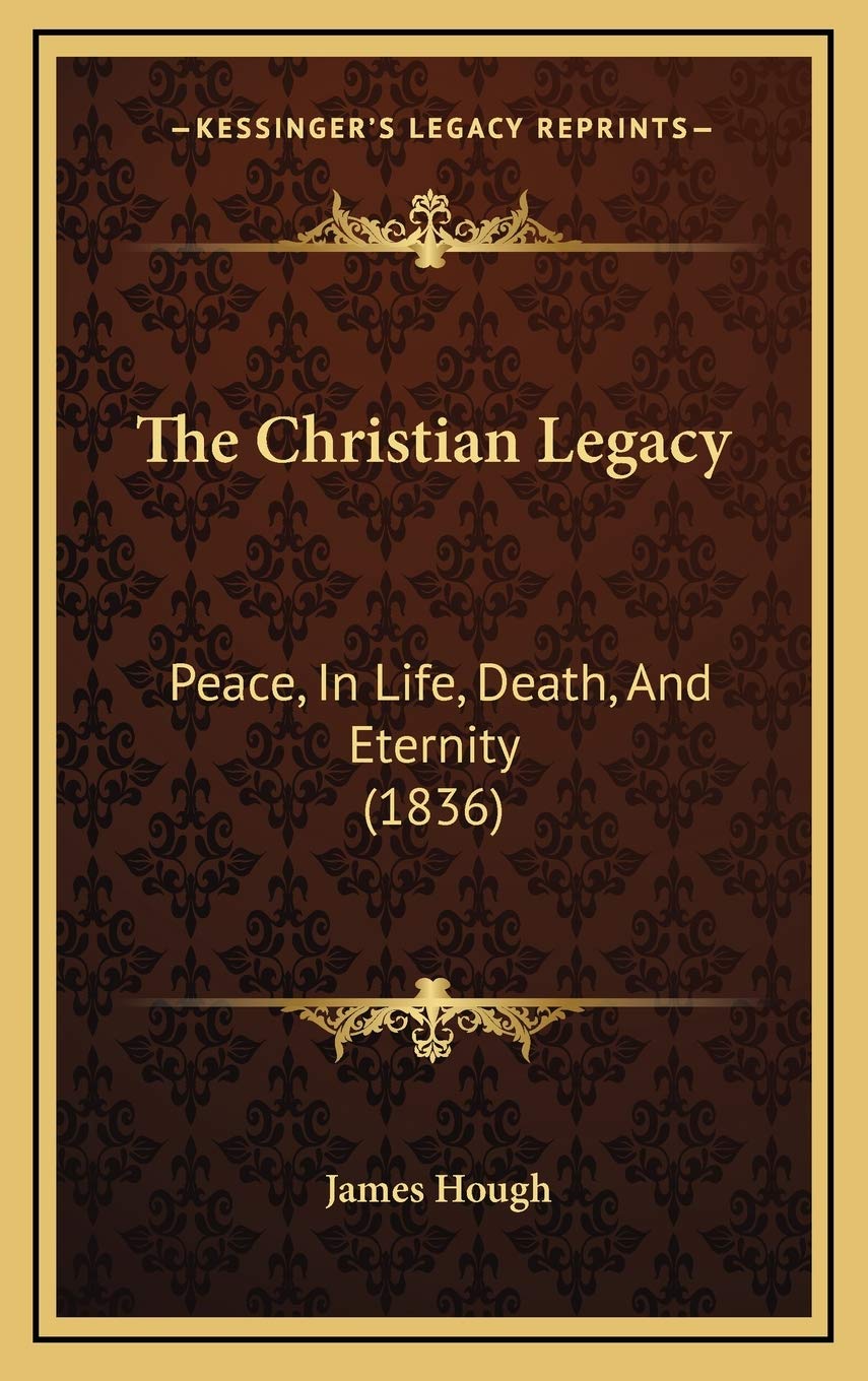 The Christian Legacy: Peace, In Life, Death, And Eternity (1836) Philosophy
