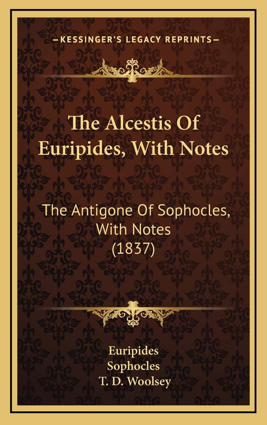 The Alcestis Of Euripides, With Notes: The Antigone Of Sophocles, With Notes (1837) Philosophy
