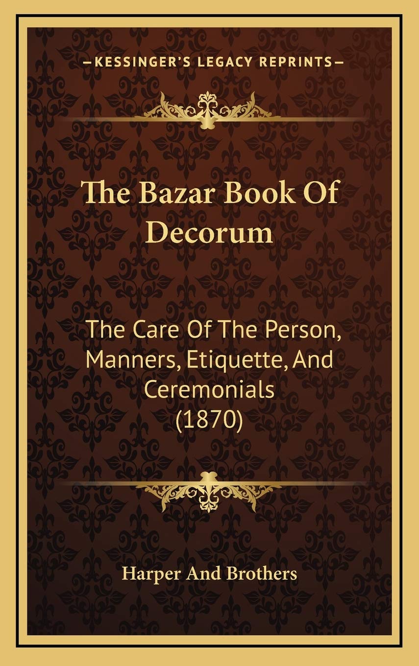 The Bazar Book Of Decorum: The Care Of The Person, Manners, Etiquette, And Ceremonials (1870) Social Sciences