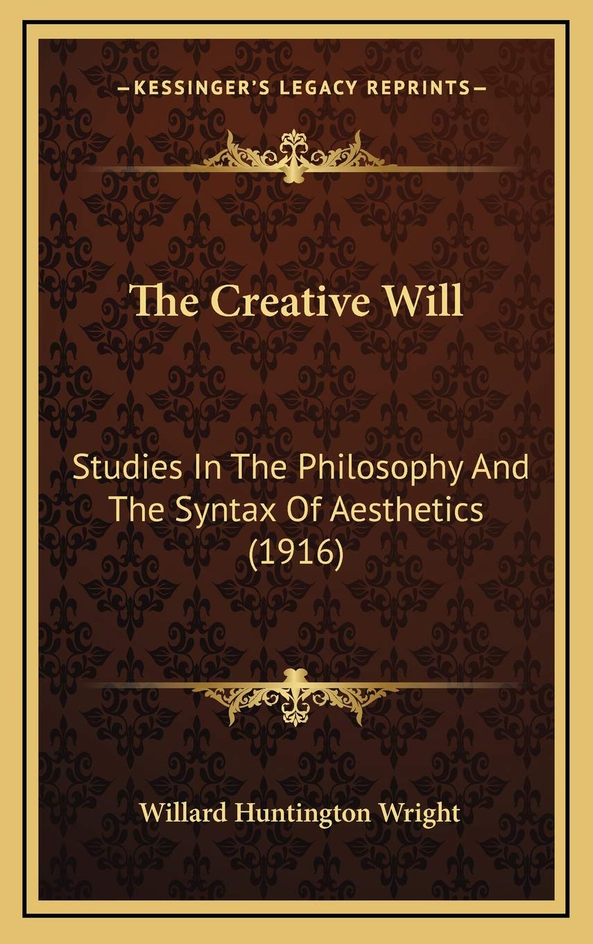 The Creative Will: Studies In The Philosophy And The Syntax Of Aesthetics (1916) Philosophy
