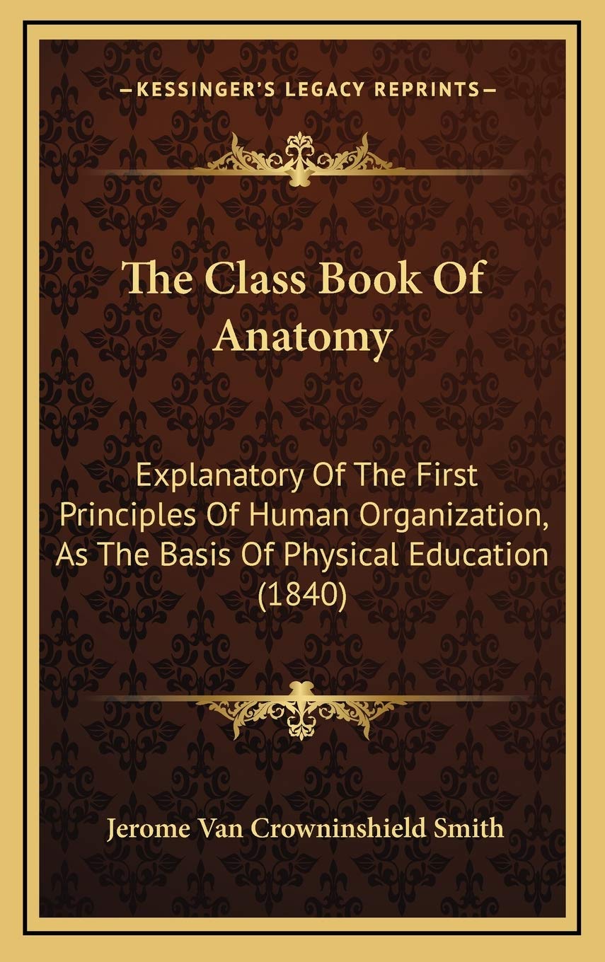 The Class Book Of Anatomy: Explanatory Of The First Principles Of Human Organization, As The Basis Of Physical Education (1840) Learning & Reference