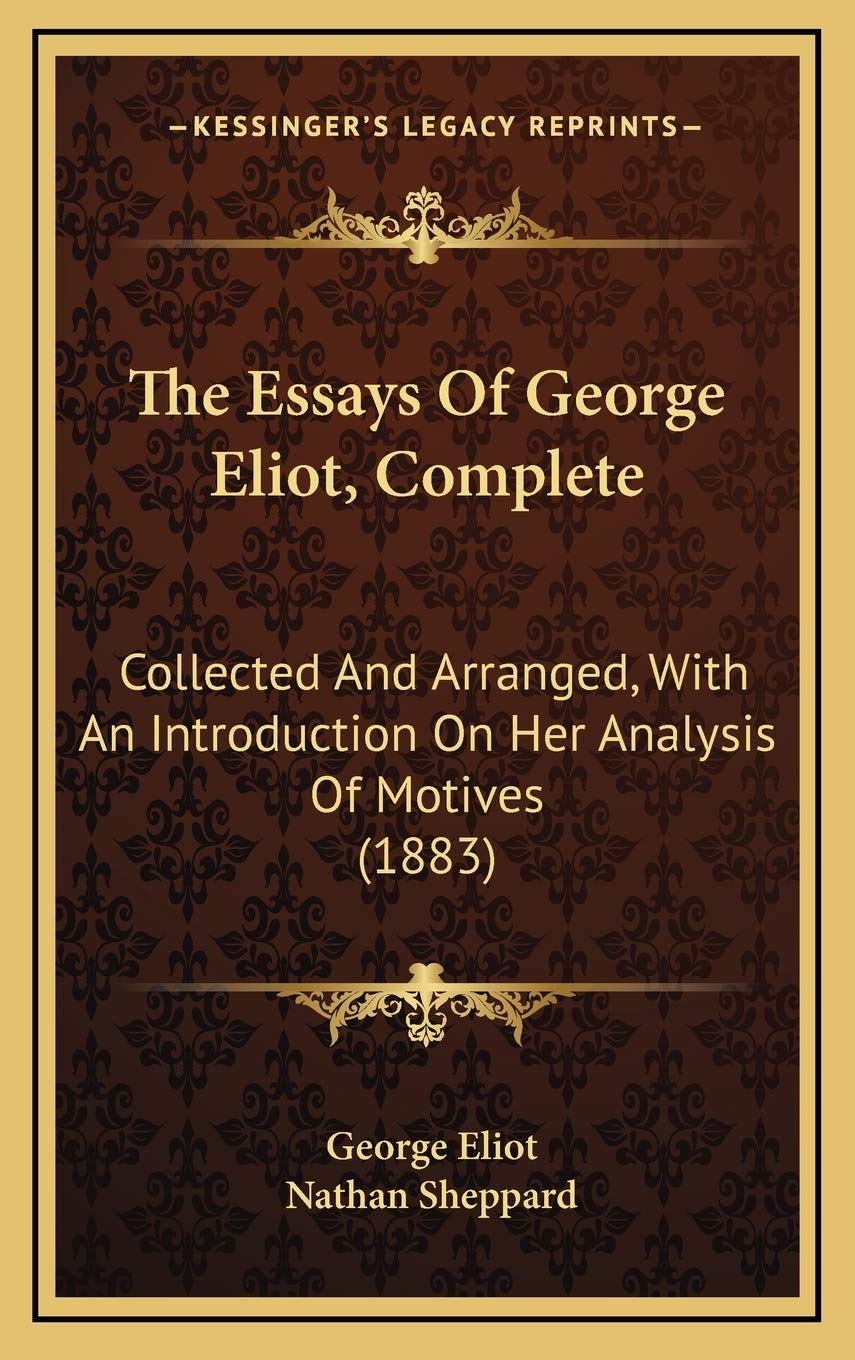 The Essays Of George Eliot, Complete: Collected And Arranged, With An Introduction On Her Analysis Of Motives (1883) Philosophy