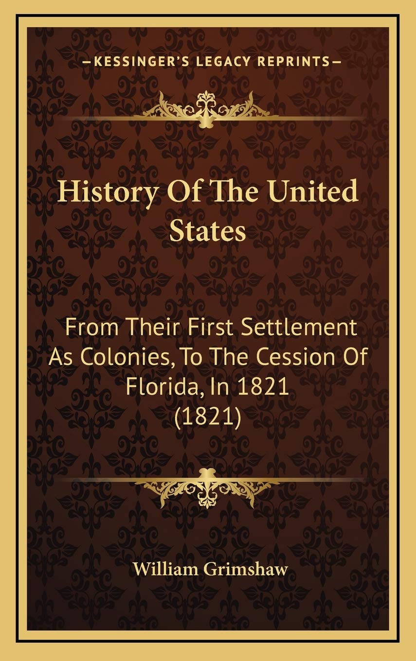History Of The United States: From Their First Settlement As Colonies, To The Cession Of Florida, In 1821 (1821) Politics & History
