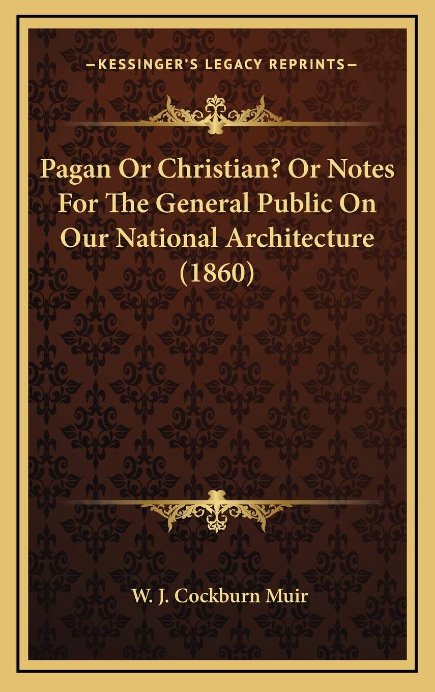Pagan Or Christian? Or Notes For The General Public On Our National Architecture (1860) Architecture