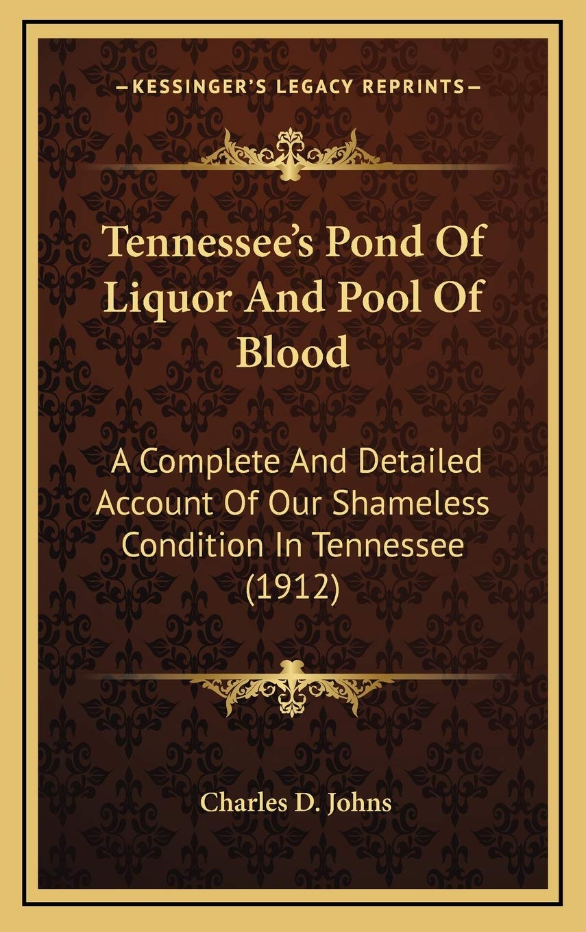 Tennessee's Pond Of Liquor And Pool Of Blood: A Complete And Detailed Account Of Our Shameless Condition In Tennessee (1912) Politics & History