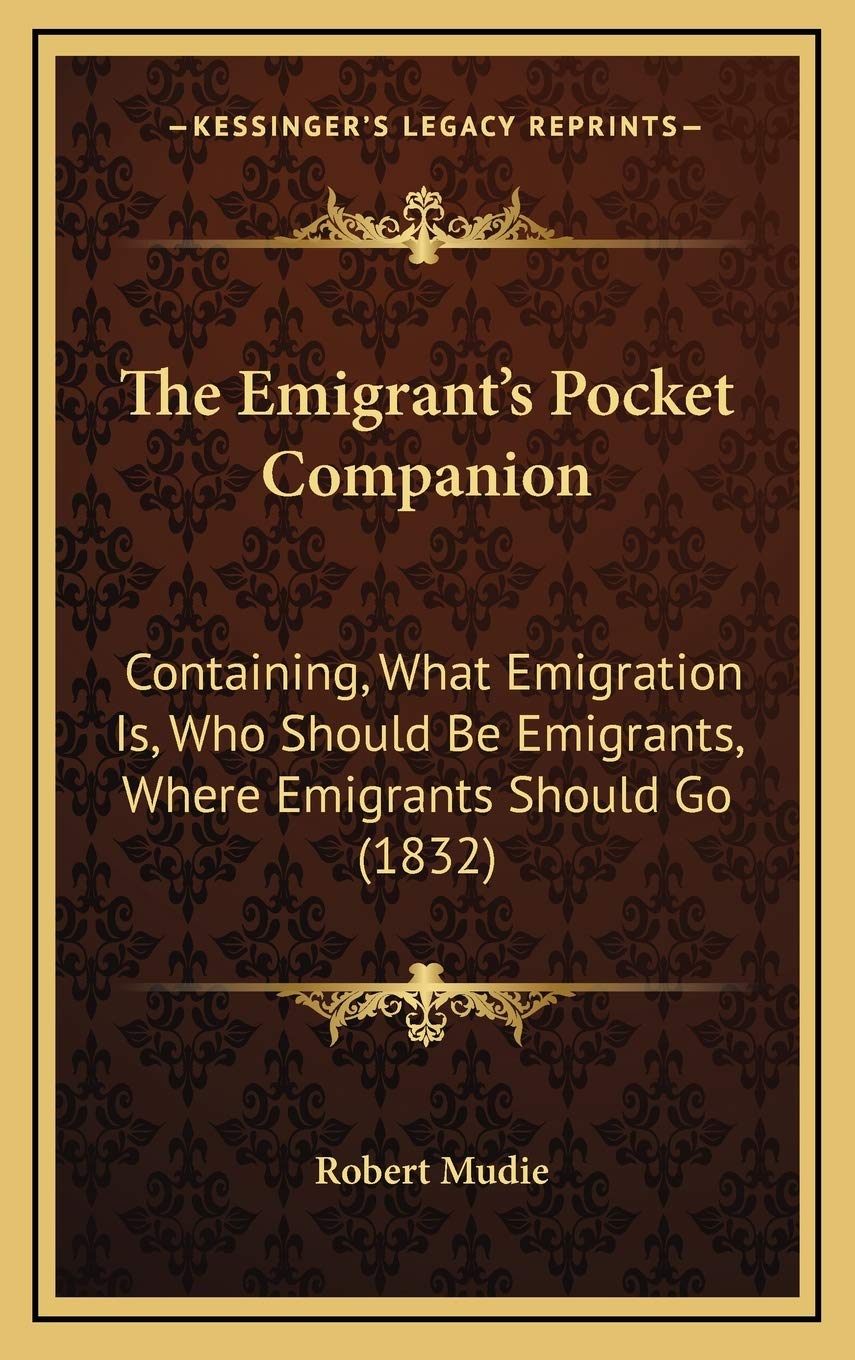 The Emigrant's Pocket Companion: Containing, What Emigration Is, Who Should Be Emigrants, Where Emigrants Should Go (1832) Essays & Short Stories