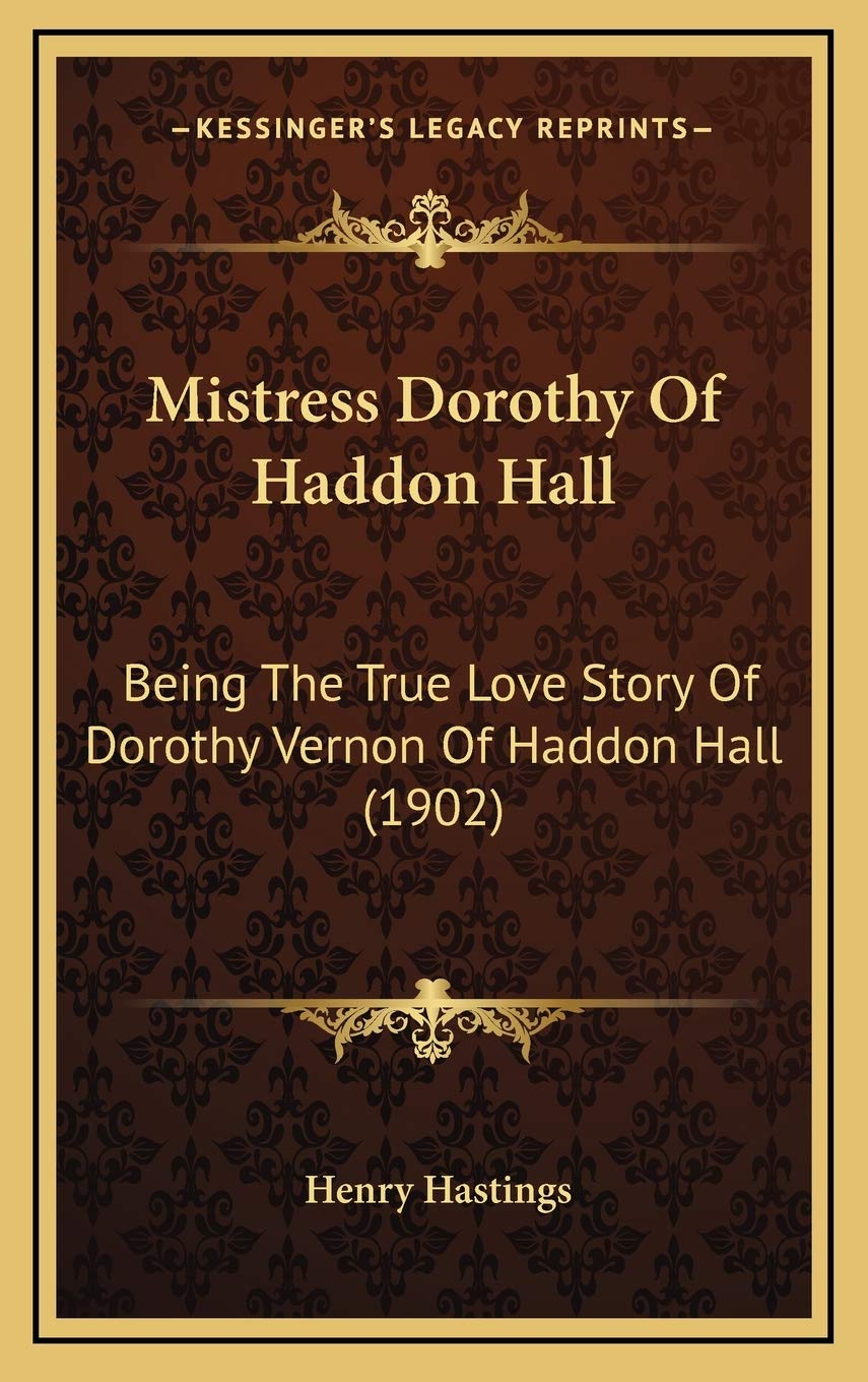 Mistress Dorothy Of Haddon Hall: Being The True Love Story Of Dorothy Vernon Of Haddon Hall (1902) Memories