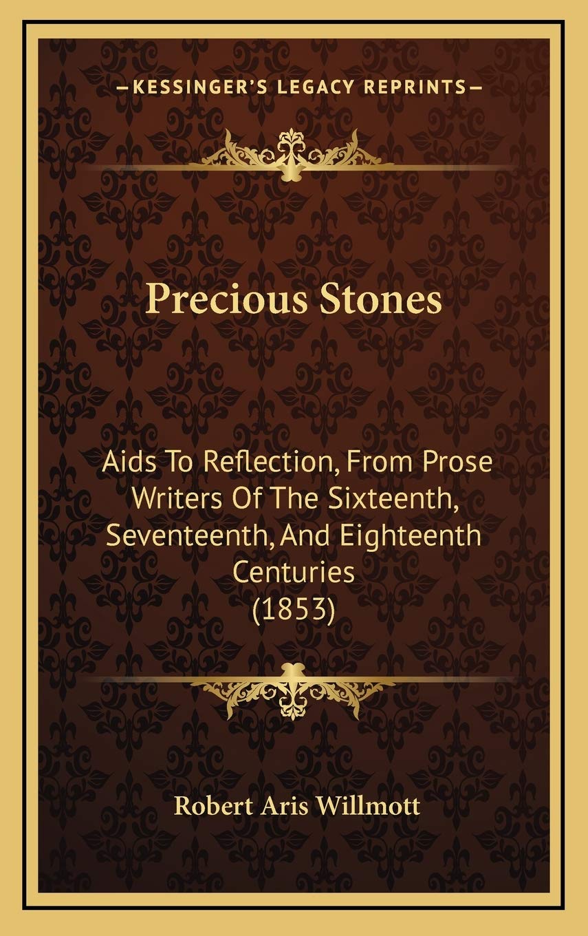Precious Stones: Aids To Reflection, From Prose Writers Of The Sixteenth, Seventeenth, And Eighteenth Centuries (1853) Poetry