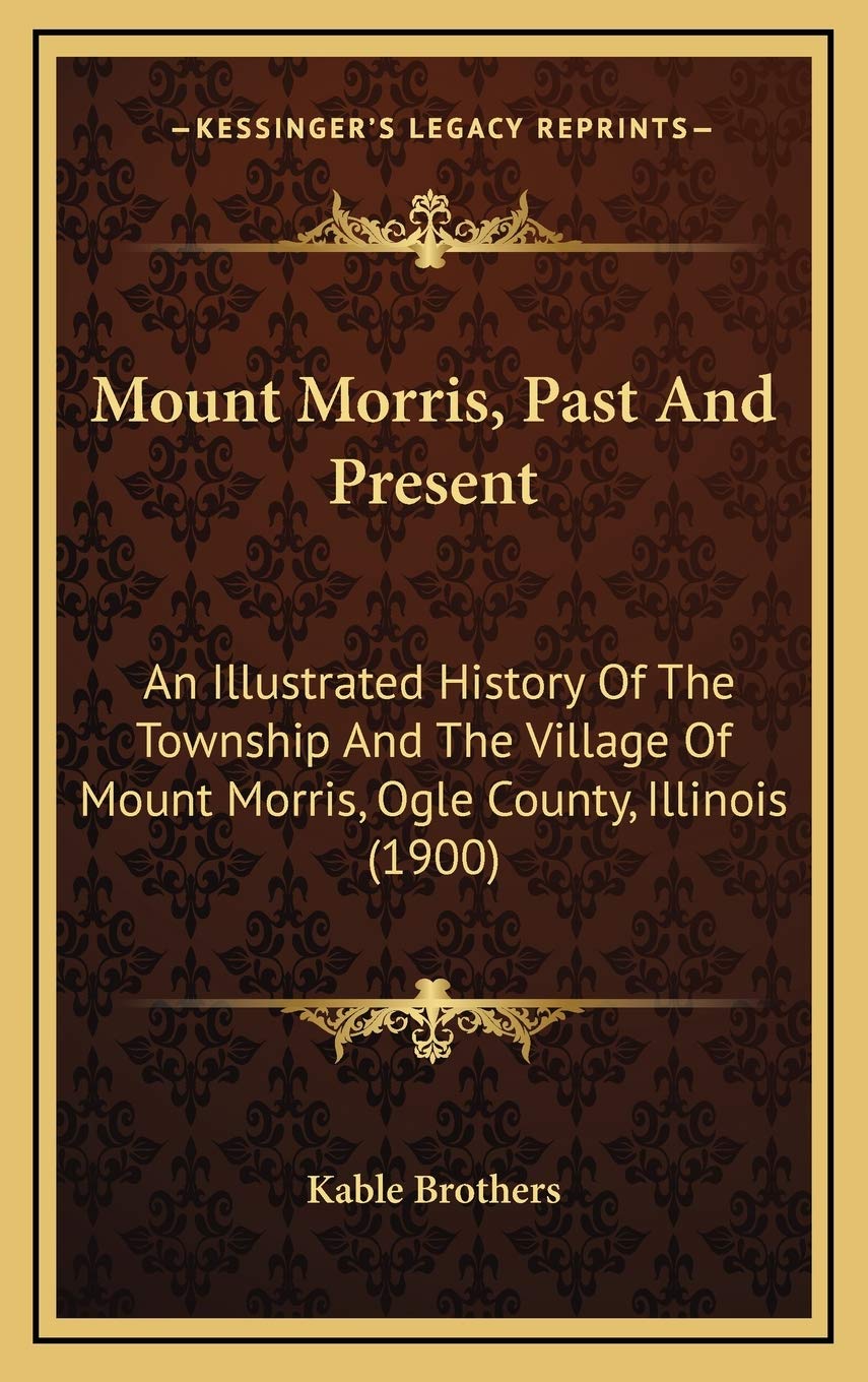 Mount Morris, Past And Present: An Illustrated History Of The Township And The Village Of Mount Morris, Ogle County, Illinois (1900) book