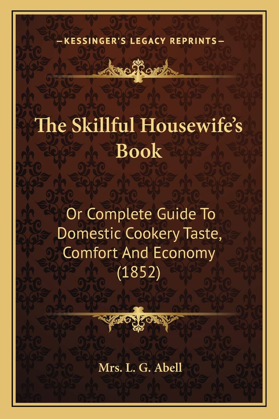 The Skillful Housewife's Book: Or Complete Guide To Domestic Cookery Taste, Comfort And Economy (1852) Social Sciences