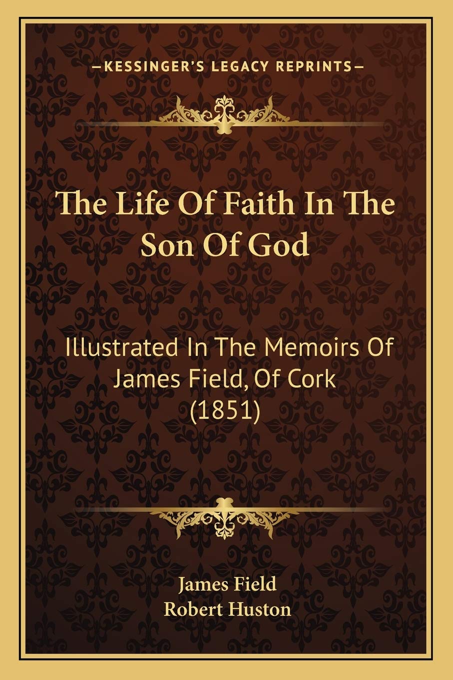 The Life Of Faith In The Son Of God: Illustrated In The Memoirs Of James Field, Of Cork (1851) Essays & Short Stories