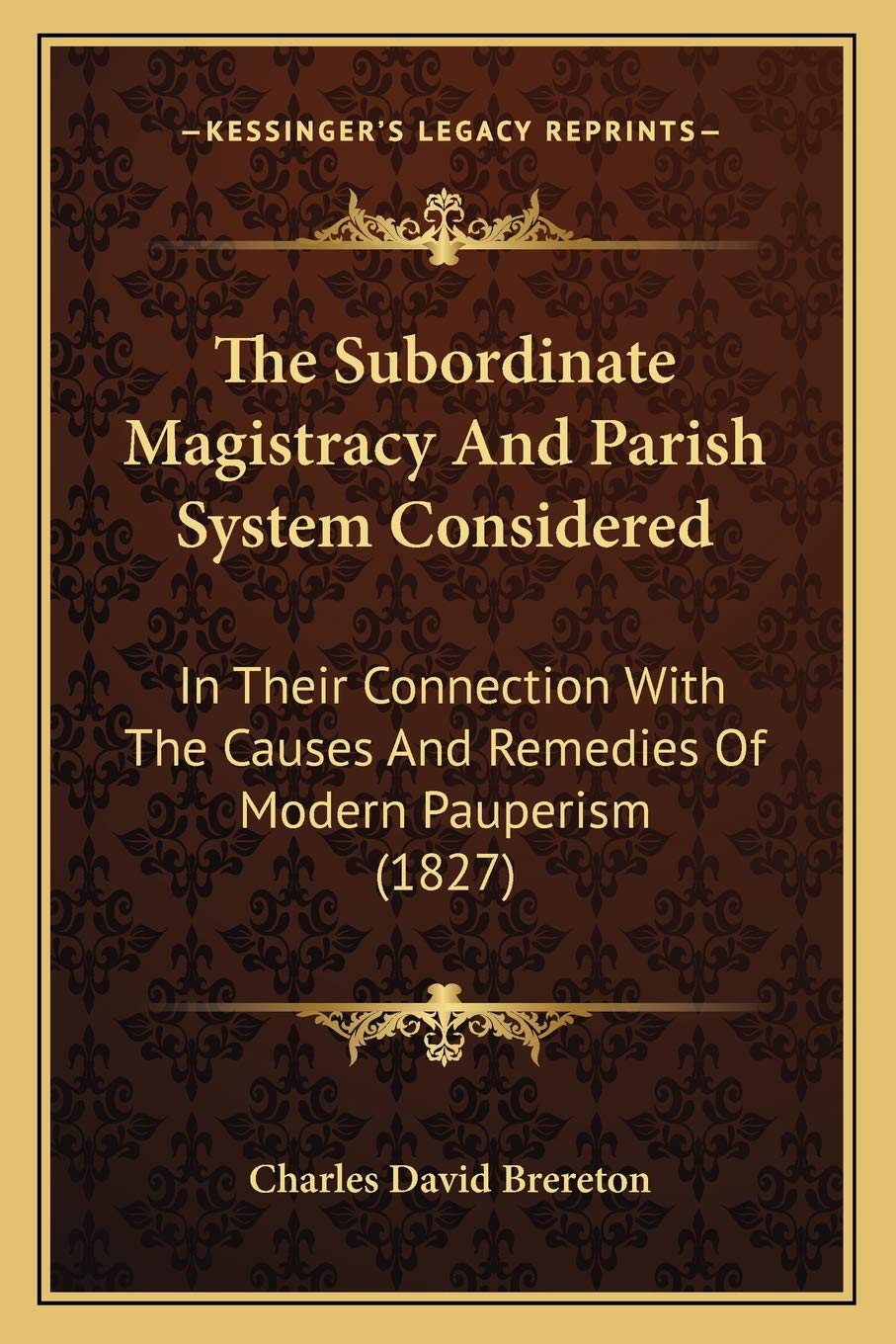 The Subordinate Magistracy And Parish System Considered: In Their Connection With The Causes And Remedies Of Modern Pauperism (1827) Philosophy