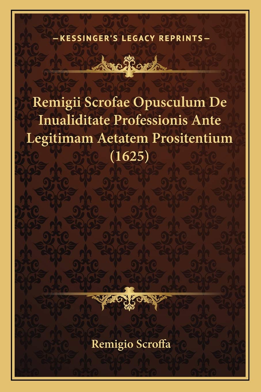 Remigii Scrofae Opusculum De Inualiditate Professionis Ante Legitimam Aetatem Prositentium (1625) Law