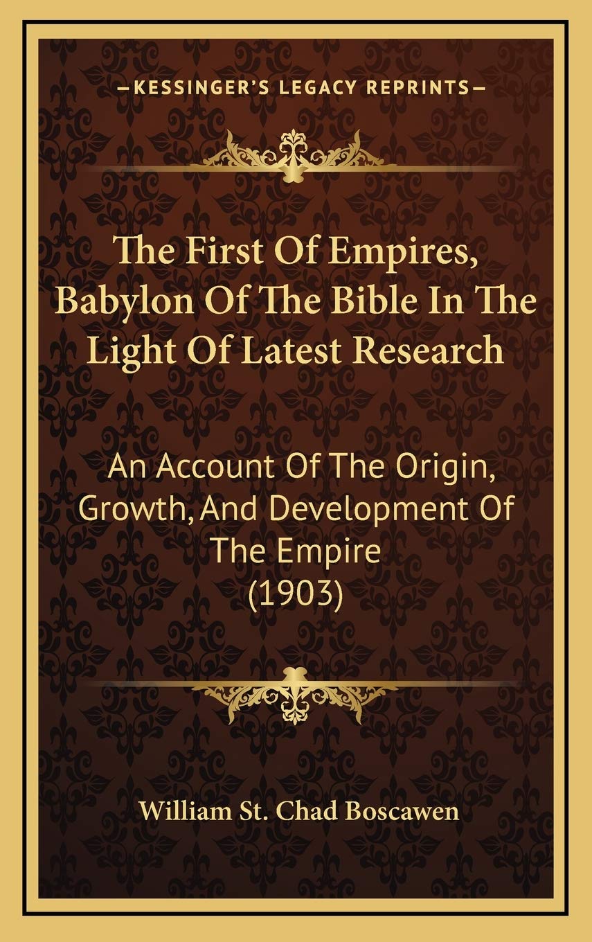 The First Of Empires, Babylon Of The Bible In The Light Of Latest Research: An Account Of The Origin, Growth, And Development Of The Empire (1903) book