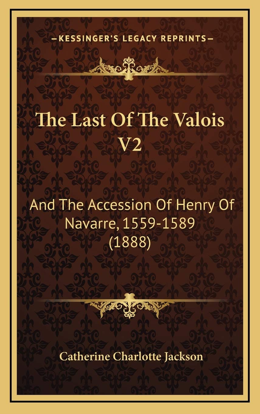 The Last Of The Valois V2: And The Accession Of Henry Of Navarre, 1559-1589 (1888) Contemporary literature Books