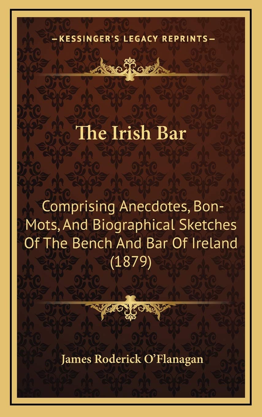 The Irish Bar: Comprising Anecdotes, Bon-Mots, And Biographical Sketches Of The Bench And Bar Of Ireland (1879) Art & Literature