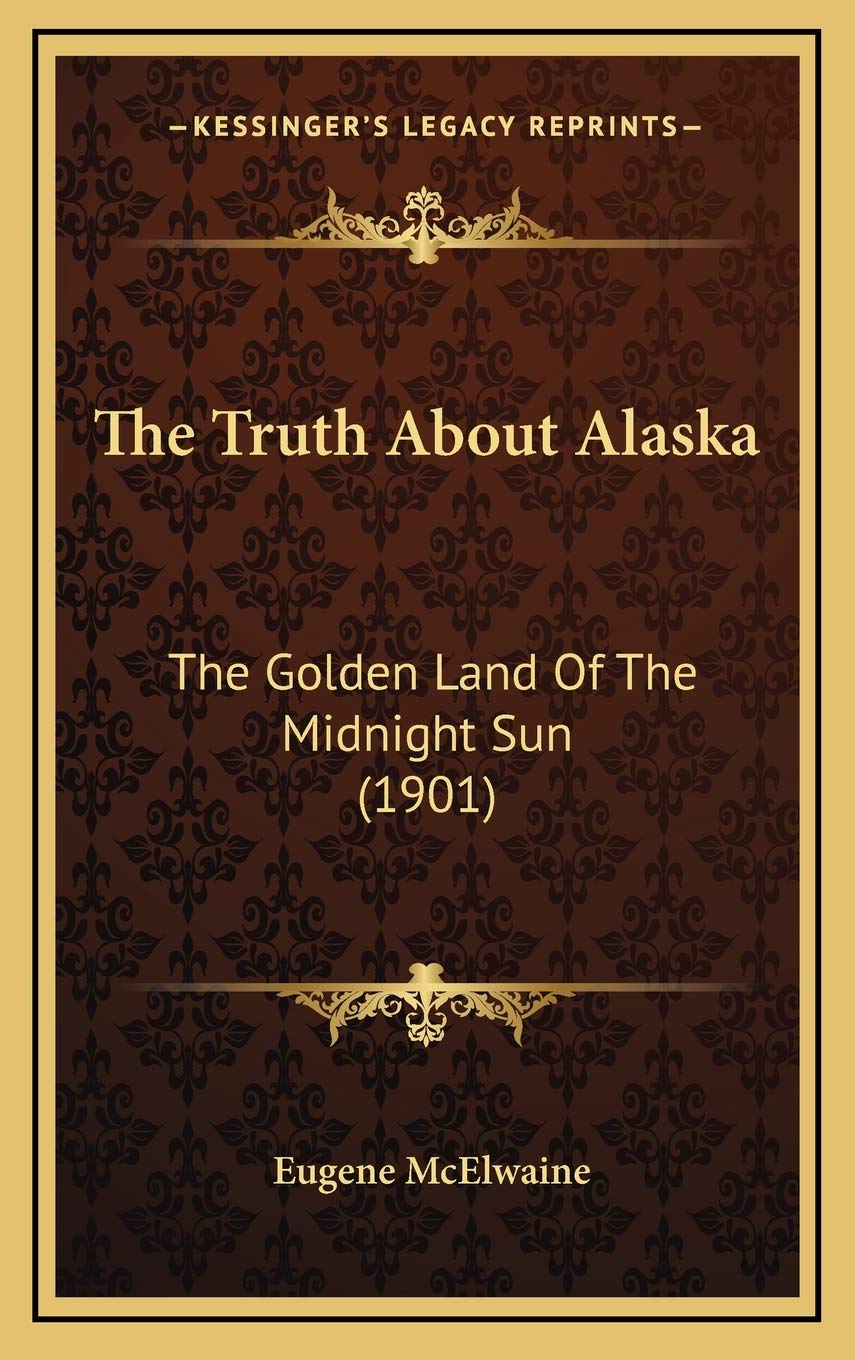 The Truth About Alaska: The Golden Land Of The Midnight Sun (1901) Essays & Short Stories
