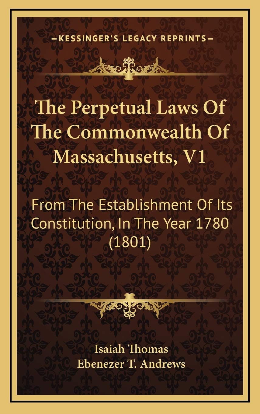 The Perpetual Laws Of The Commonwealth Of Massachusetts, V1: From The Establishment Of Its Constitution, In The Year 1780 (1801) Law