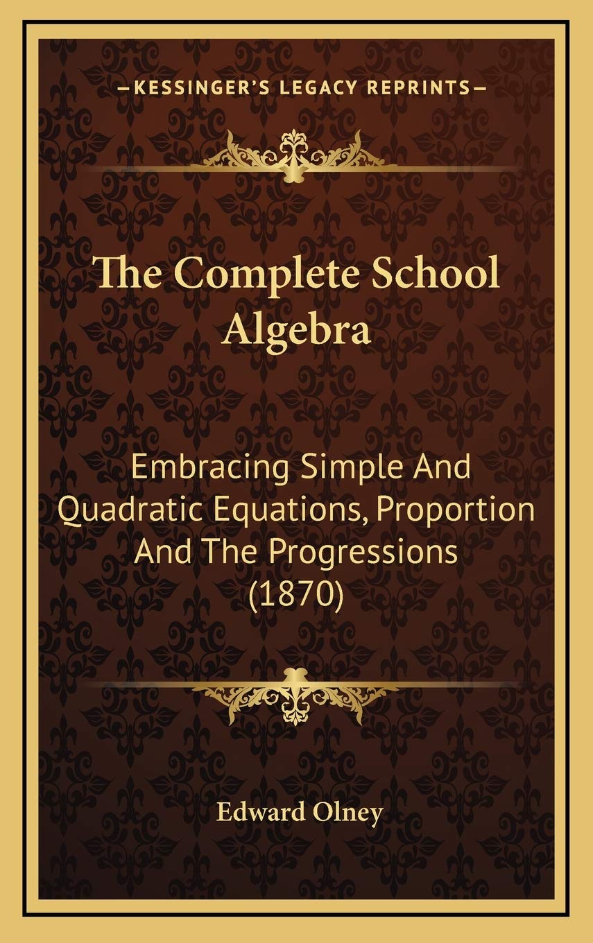 The Complete School Algebra: Embracing Simple And Quadratic Equations, Proportion And The Progressions (1870) Mathematics