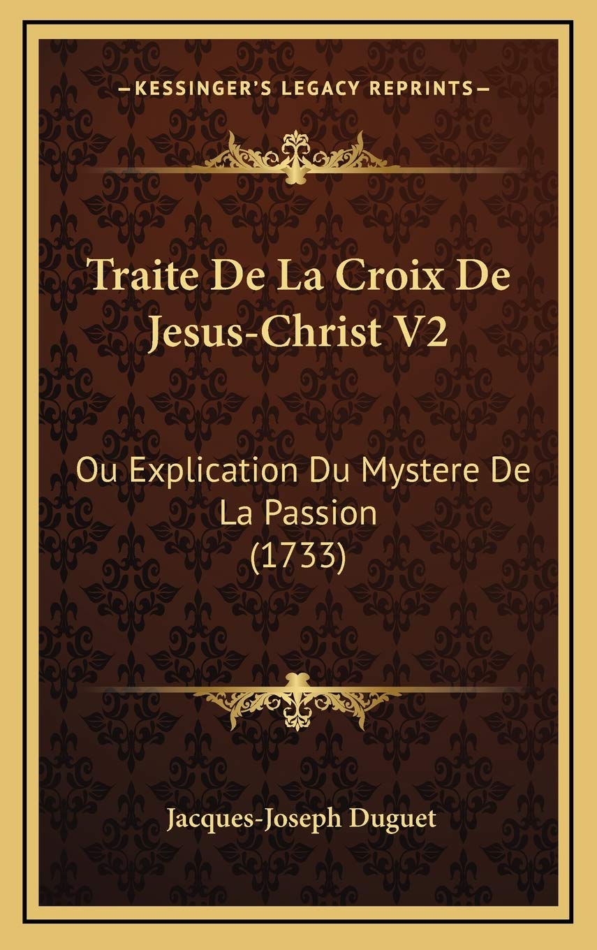 Traite De La Croix De Jesus-Christ V2: Ou Explication Du Mystere De La Passion (1733) Contemporary literature