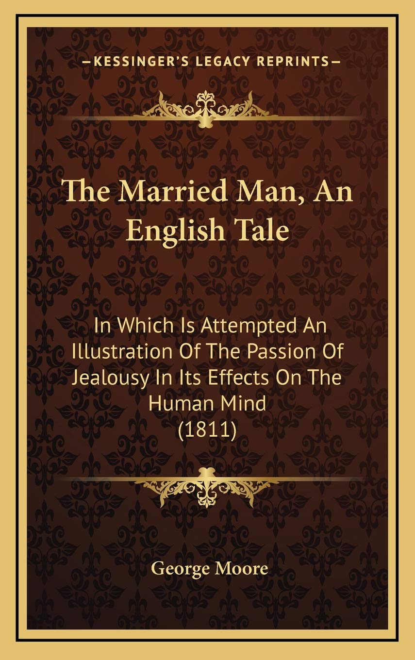 The Married Man, An English Tale: In Which Is Attempted An Illustration Of The Passion Of Jealousy In Its Effects On The Human Mind (1811) Essays & Short Stories