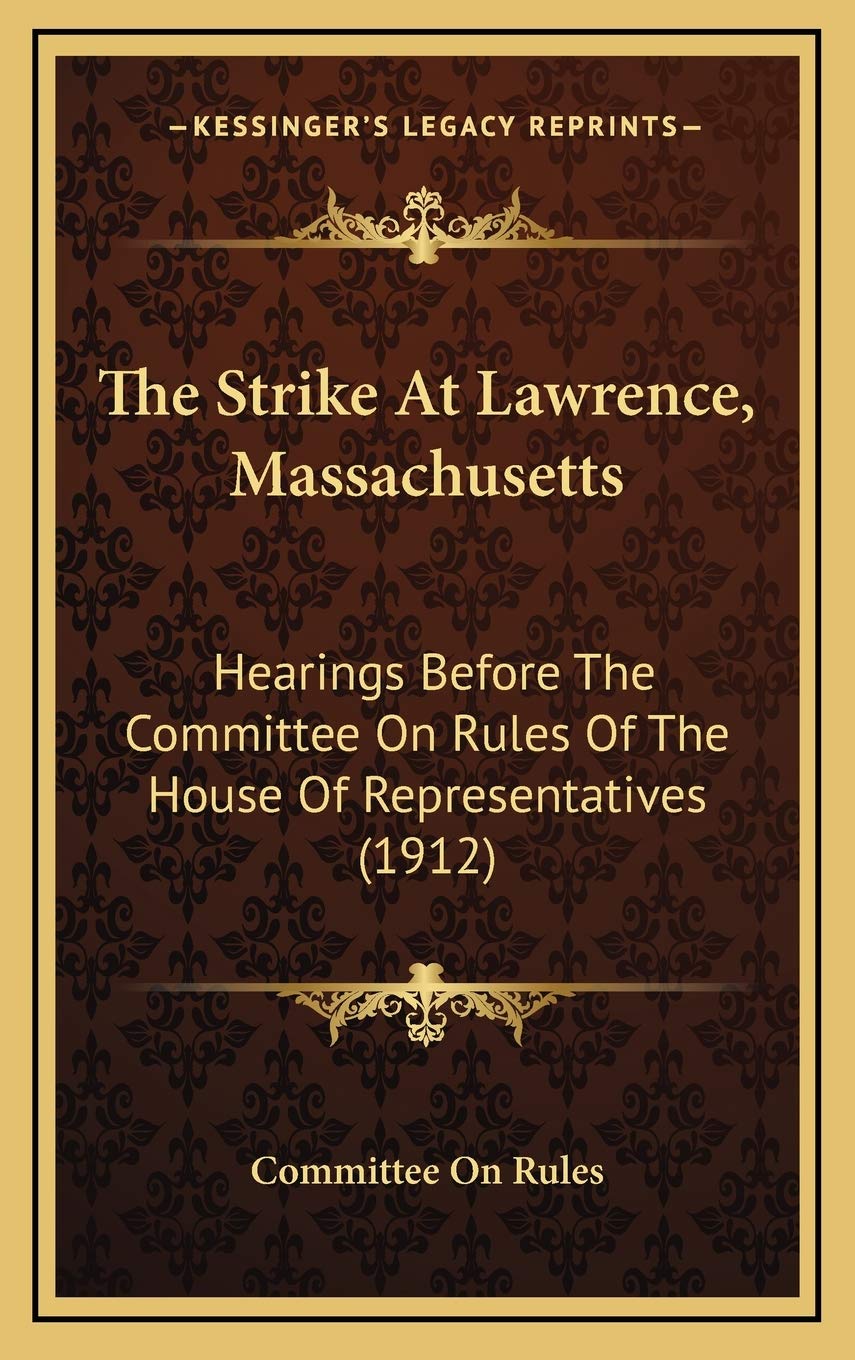 The Strike At Lawrence, Massachusetts: Hearings Before The Committee On Rules Of The House Of Representatives (1912) Essays & Short Stories