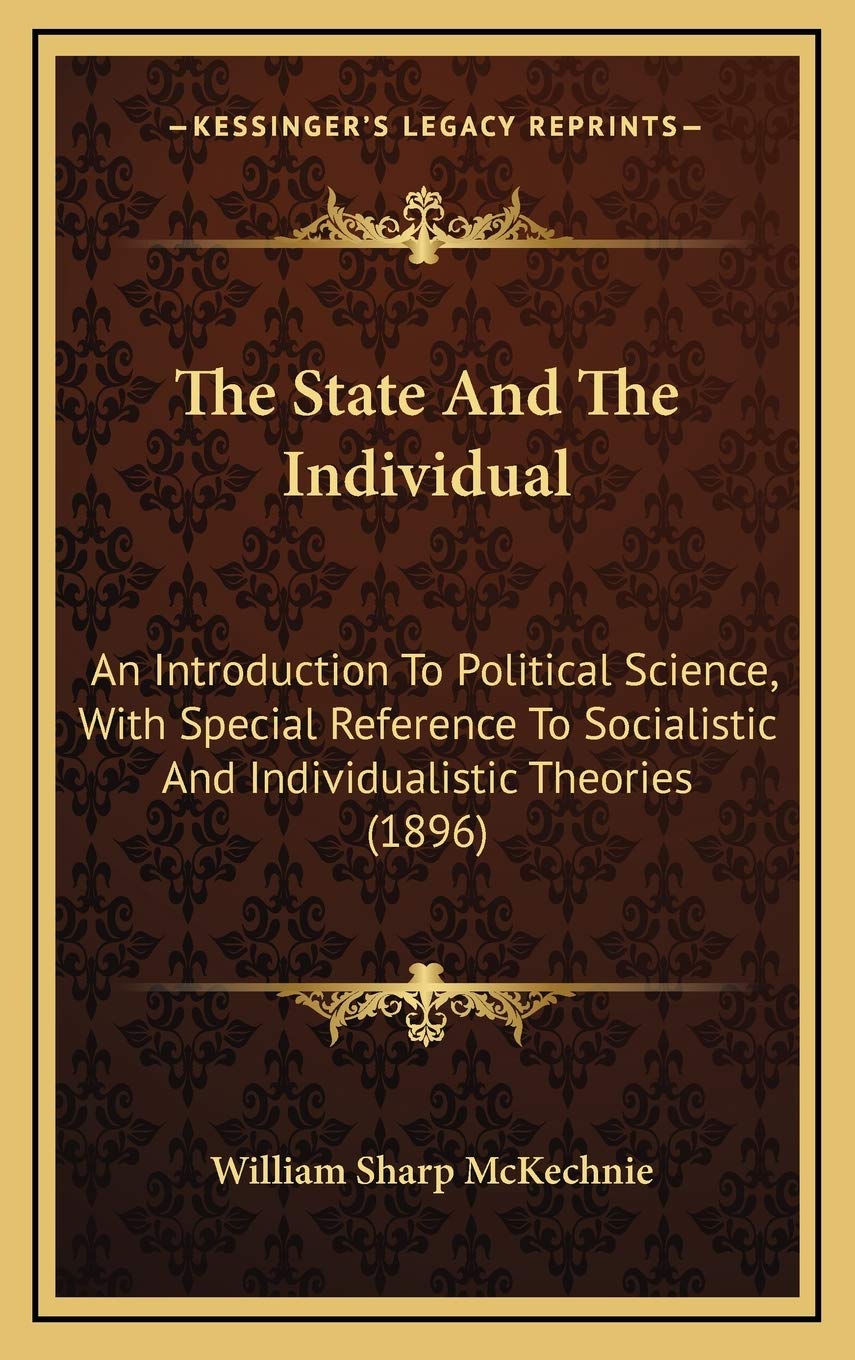 The State And The Individual: An Introduction To Political Science, With Special Reference To Socialistic And Individualistic Theories (1896) Politics & History