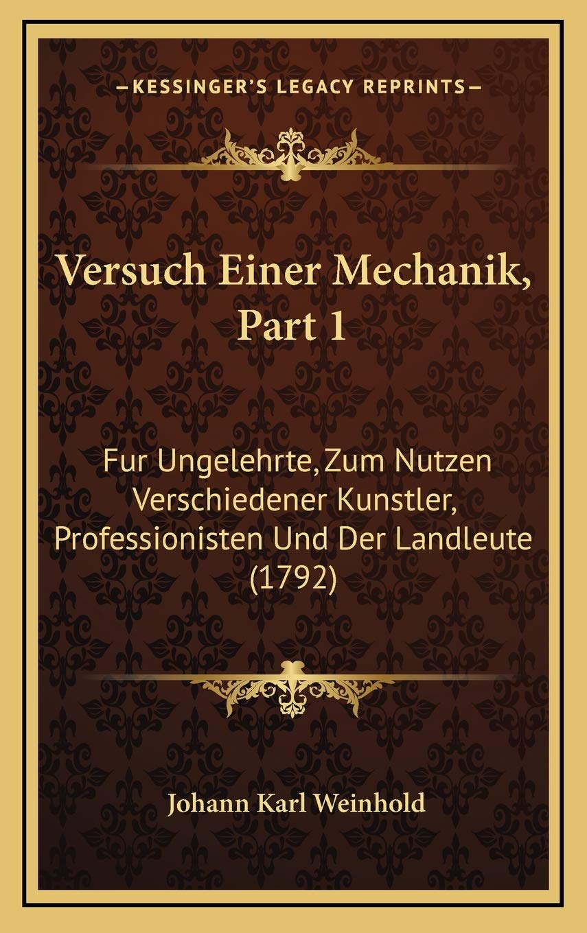 Versuch Einer Mechanik, Part 1: Fur Ungelehrte, Zum Nutzen Verschiedener Kunstler, Professionisten Und Der Landleute (1792) Contemporary literature Books