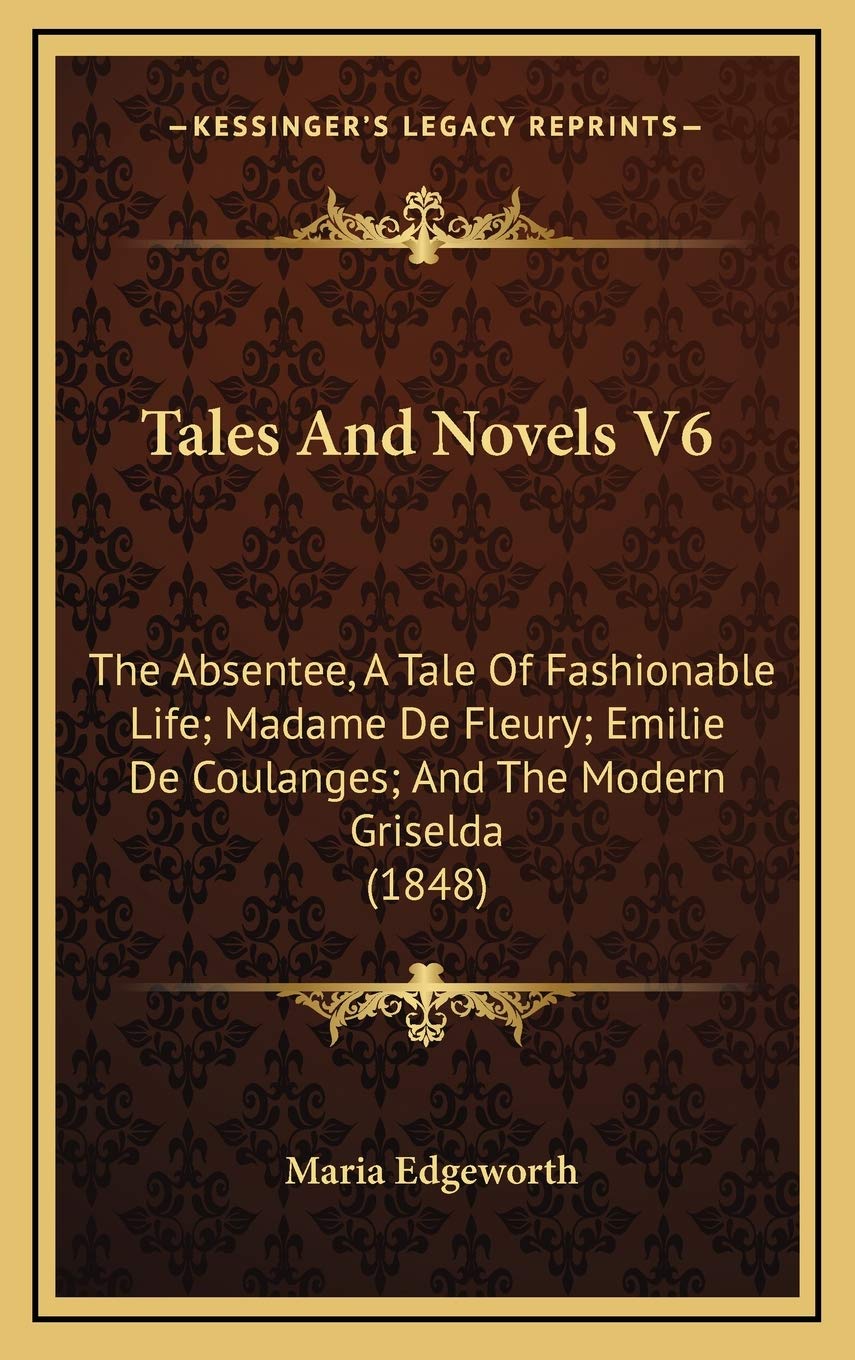Tales And Novels V6: The Absentee, A Tale Of Fashionable Life; Madame De Fleury; Emilie De Coulanges; And The Modern Griselda (1848) Contemporary literature Books