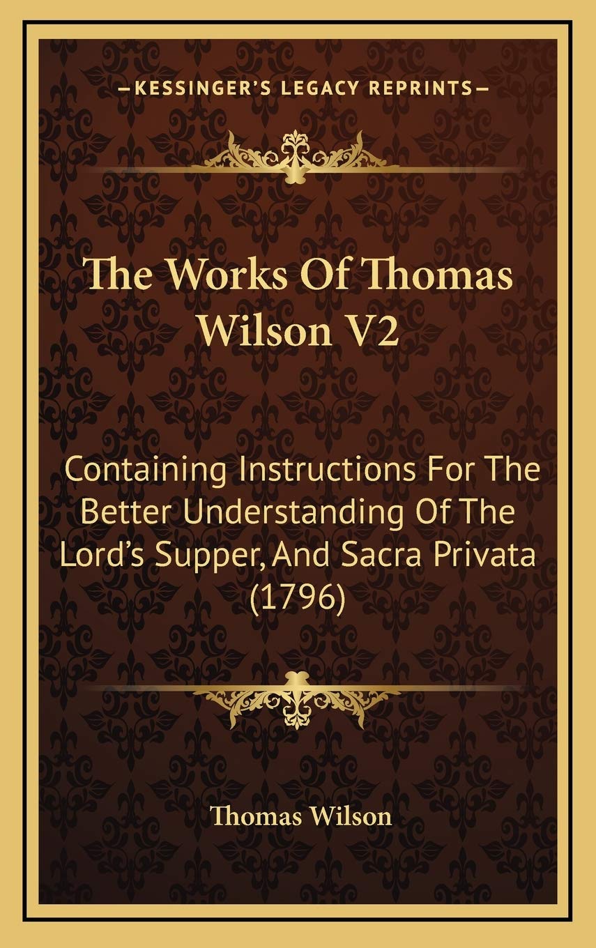 The Works Of Thomas Wilson V2: Containing Instructions For The Better Understanding Of The Lord's Supper, And Sacra Privata (1796) Philosophy
