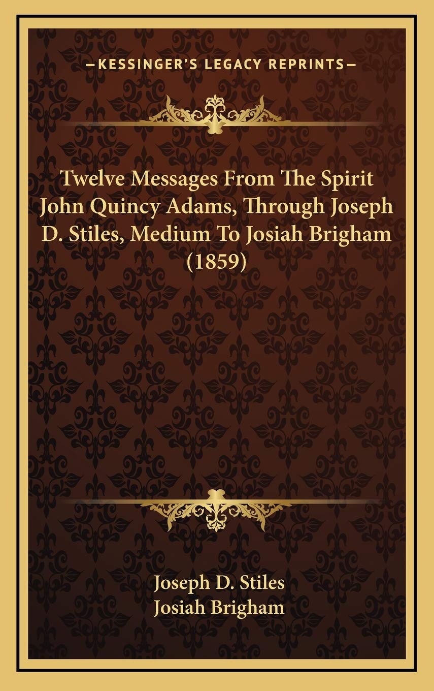 Twelve Messages From The Spirit John Quincy Adams, Through Joseph D. Stiles, Medium To Josiah Brigham (1859) Memories