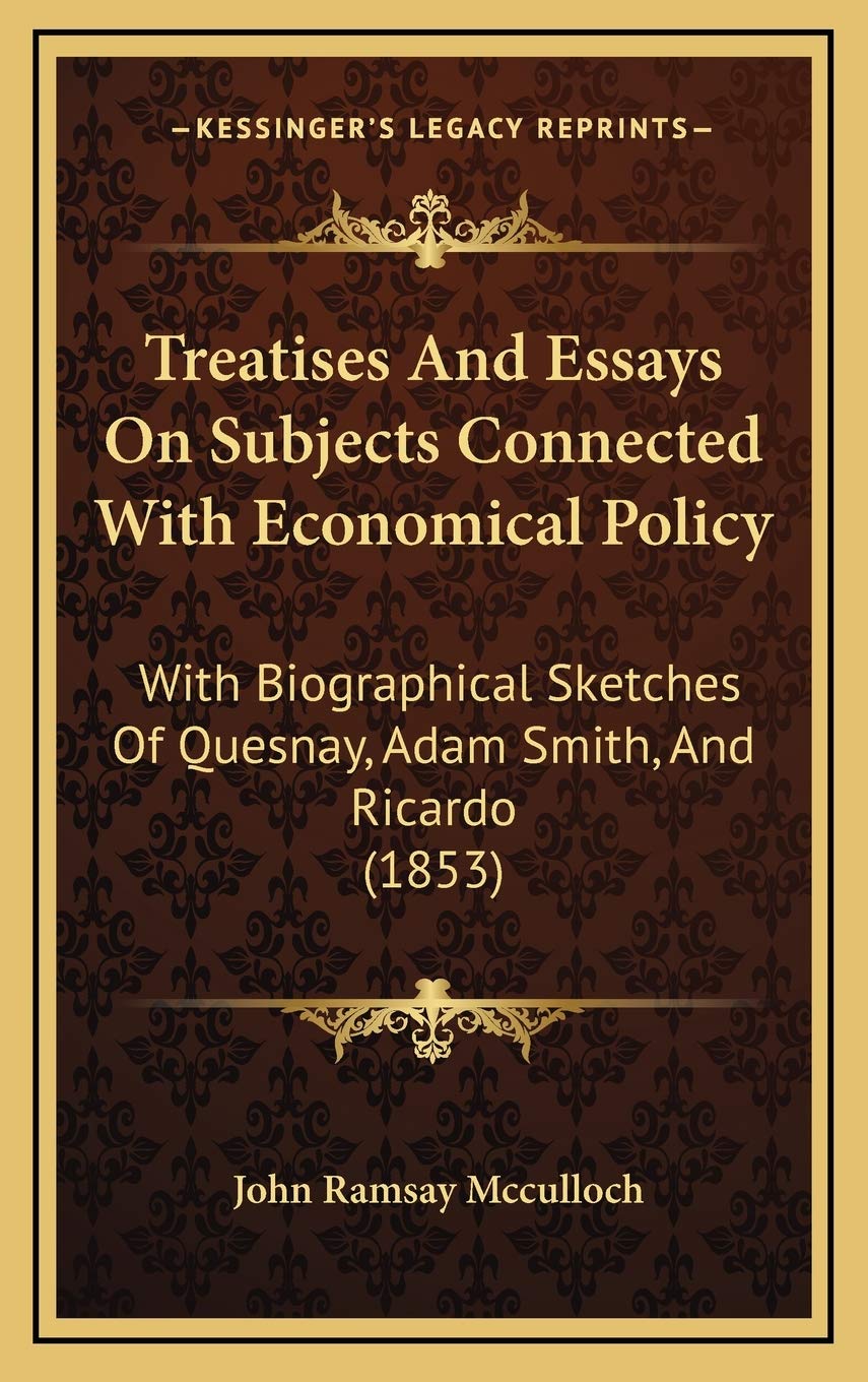 Treatises And Essays On Subjects Connected With Economical Policy: With Biographical Sketches Of Quesnay, Adam Smith, And Ricardo (1853) Politics & Society