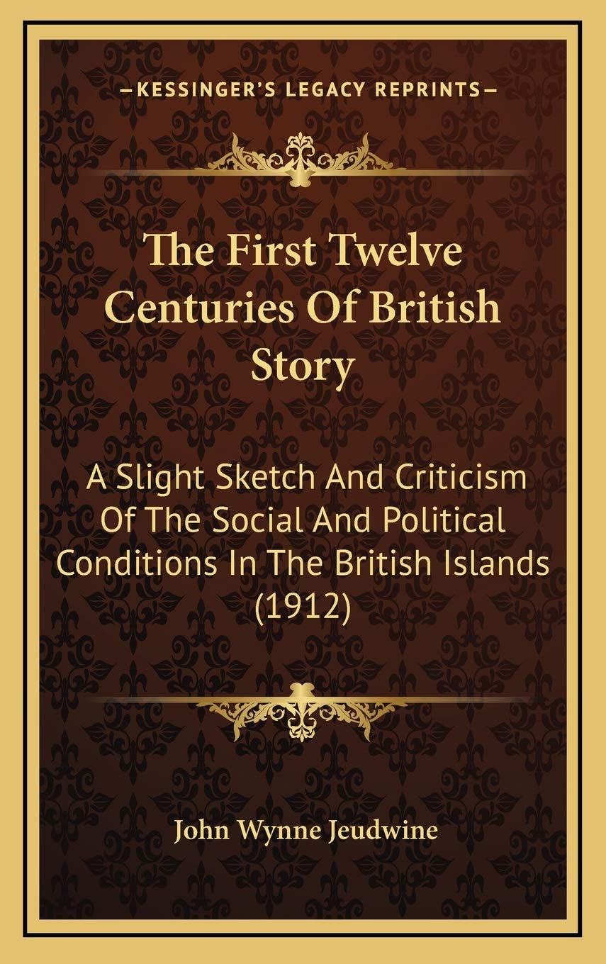The First Twelve Centuries Of British Story: A Slight Sketch And Criticism Of The Social And Political Conditions In The British Islands (1912) Memories