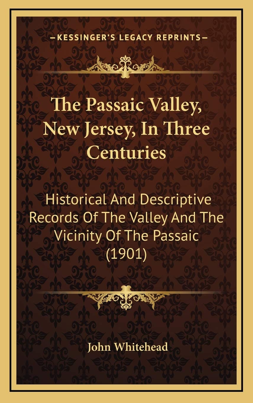 The Passaic Valley, New Jersey, In Three Centuries: Historical And Descriptive Records Of The Valley And The Vicinity Of The Passaic (1901) Memories