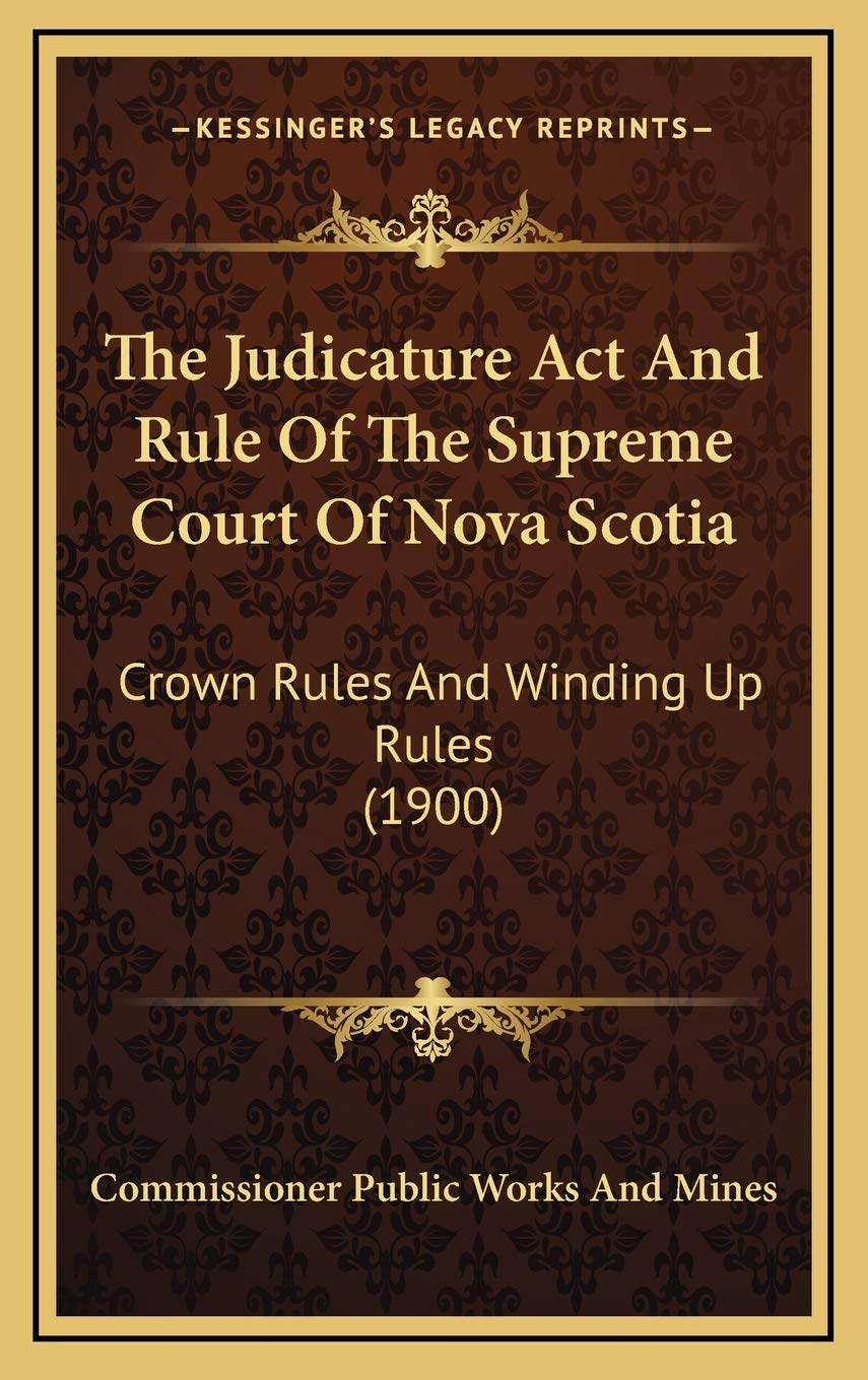The Judicature Act And Rule Of The Supreme Court Of Nova Scotia: Crown Rules And Winding Up Rules (1900) Law