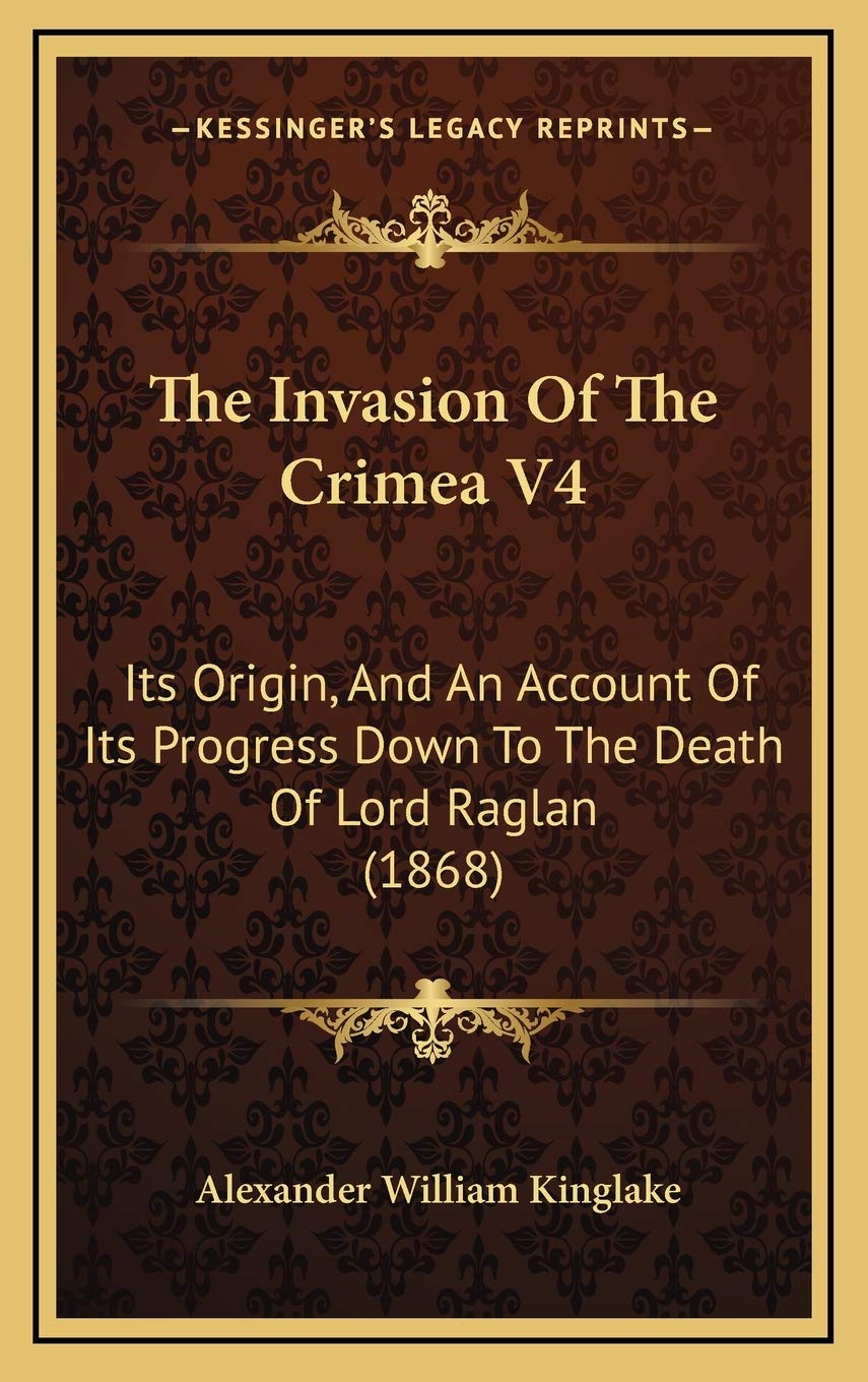 The Invasion Of The Crimea V4: Its Origin, And An Account Of Its Progress Down To The Death Of Lord Raglan (1868) Memories