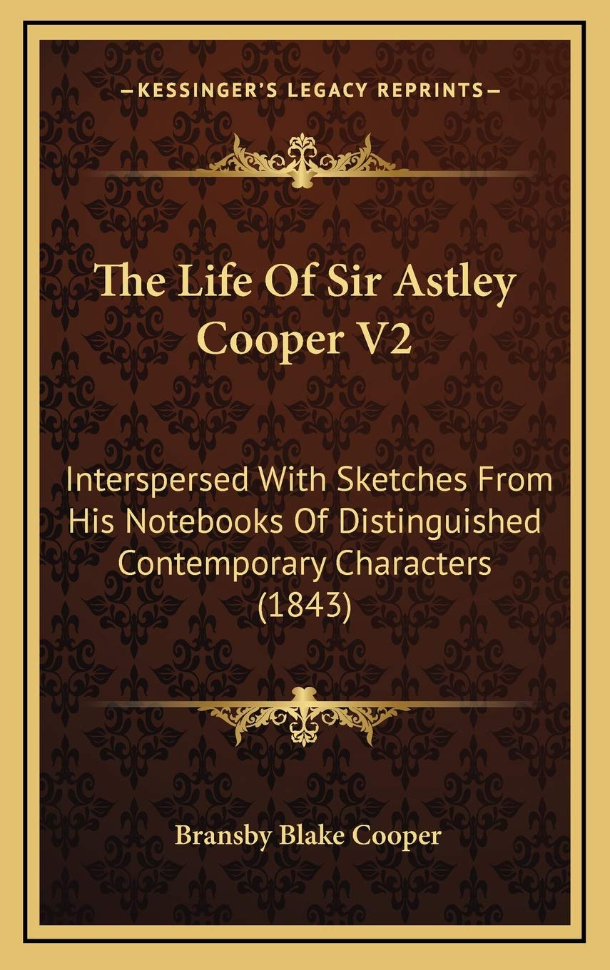 The Life Of Sir Astley Cooper V2: Interspersed With Sketches From His Notebooks Of Distinguished Contemporary Characters (1843) Art & Literature