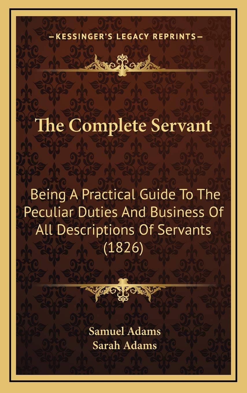 The Complete Servant: Being A Practical Guide To The Peculiar Duties And Business Of All Descriptions Of Servants (1826) Contemporary literature