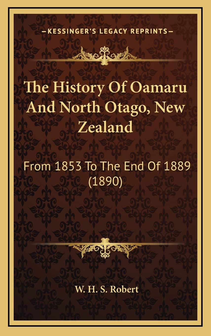 The History Of Oamaru And North Otago, New Zealand: From 1853 To The End Of 1889 (1890) Politics & History