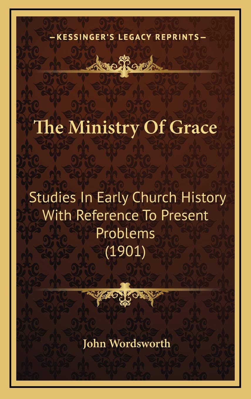 The Ministry Of Grace: Studies In Early Church History With Reference To Present Problems (1901) Politics & History