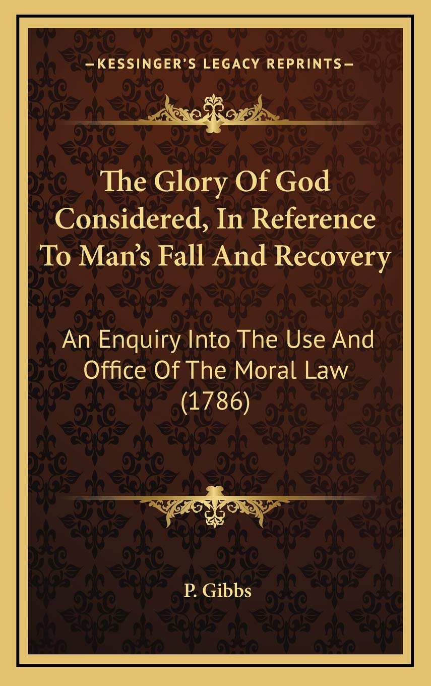 The Glory Of God Considered, In Reference To Man's Fall And Recovery: An Enquiry Into The Use And Office Of The Moral Law (1786) Philosophy