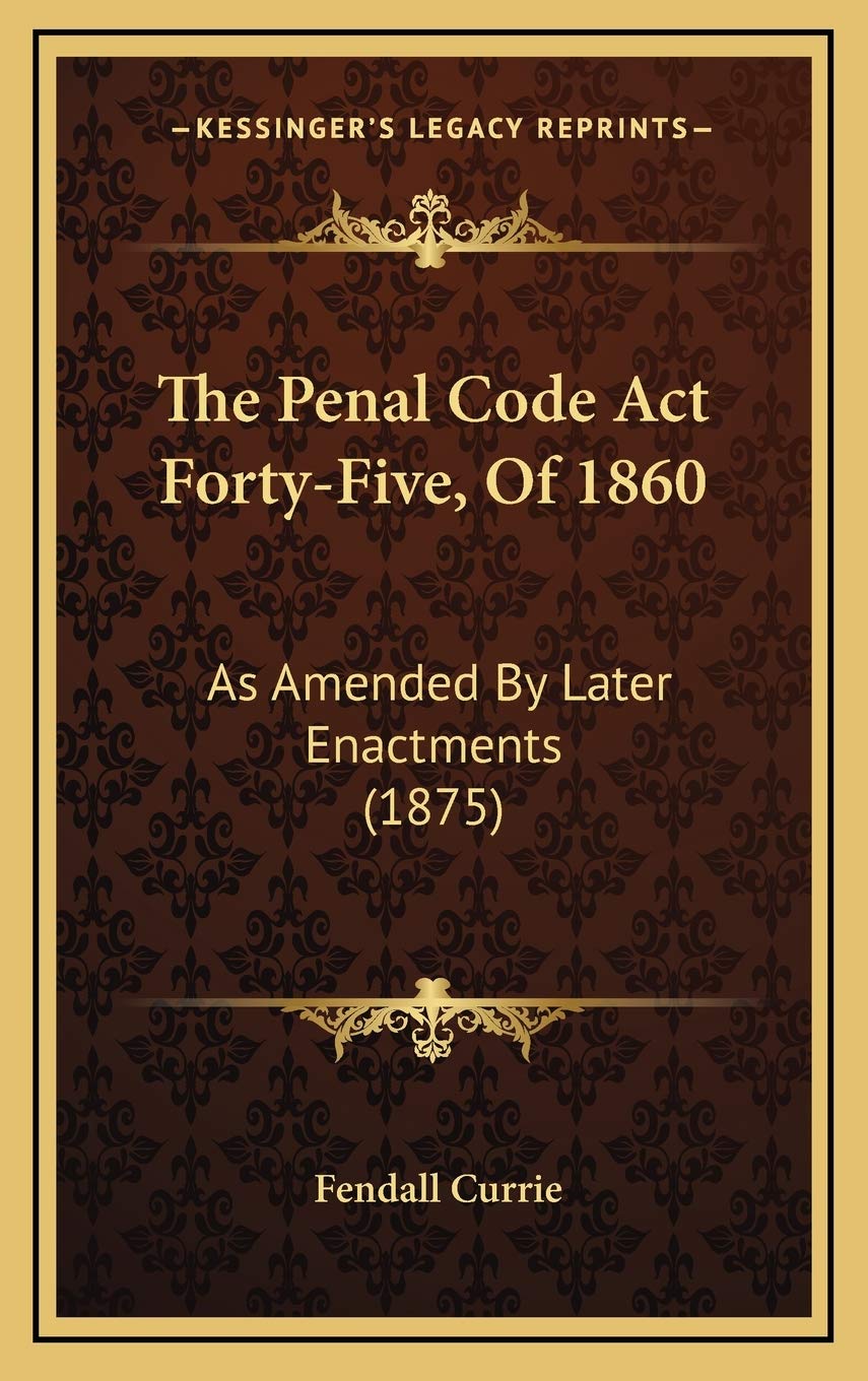 The Penal Code Act Forty-Five, Of 1860: As Amended By Later Enactments (1875) Law